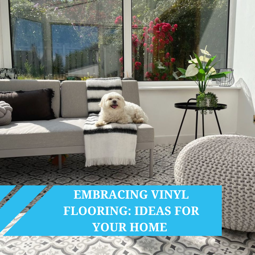 Embracing Vinyl Flooring: Ideas for Your Home 